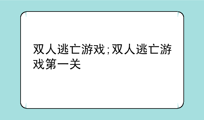 双人逃亡游戏;双人逃亡游戏第一关