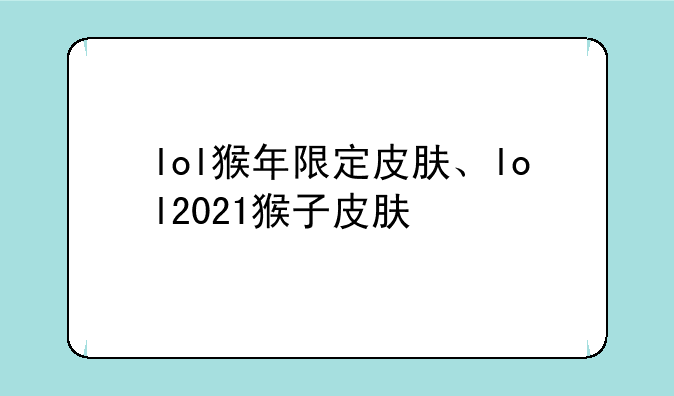 lol猴年限定皮肤、lol2021猴子皮肤